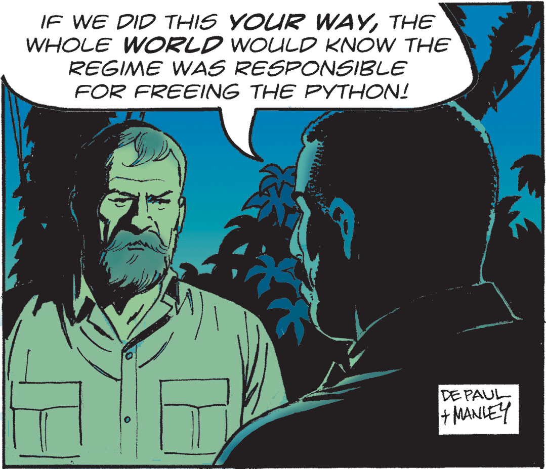 Illustration OCR: IF WE DID THIS YOUR WAYTHE WHOLE WORLD WOULD KNOW THE REGIME WAS RESPONSIBLE FOR FREEING THE PYTHON! DE PAUL + MANLEY IF WE DID THIS YOUR WAYTHE WHOLE WORLD WOULD KNOW THE REGIME WAS RESPONSIBLE FOR FREEING THE PYTHON! DE PAUL + MANLEY