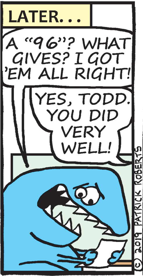 Poster OCR: LATER... A "96"? WHAT GIVES? I GOT 'EM ALL RIGHT! YESTODD. YOU DID VERY WELL! ©2019 PATRICK ROBERTS LATER... A "96"? WHAT GIVES? I GOT 'EM ALL RIGHT! YESTODD. YOU DID VERY WELL! ©2019 PATRICK ROBERTS