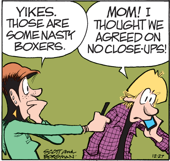 Interaction OCR: YIKES. THOSE ARE SOMENASTY BOXERS. MOM! I THOUGHT WE AGREED ON NO CLOSE-UPS! SCOTTAnd BORGMAN'" 12:27 YIKES. THOSE ARE SOMENASTY BOXERS. MOM! I THOUGHT WE AGREED ON NO CLOSE-UPS! SCOTTAnd BORGMAN'" 12:27
