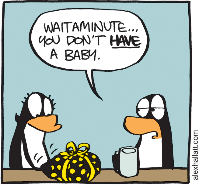 Humour OCR: WAITAMINUTE.. you DON'T HAVE A BABY. alexhallatt.com WAITAMINUTE.. you DON'T HAVE A BABY. alexhallatt.com