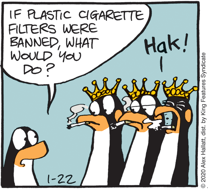 Fiction OCR: IF PLASTIC CIGARETTE FILTERS WERE BANNEDWHAT WOULD YOU DO? Hak! 1-22 © 2020 Alex Hallattdist. by King Features Syndicate IF PLASTIC CIGARETTE FILTERS WERE BANNEDWHAT WOULD YOU DO? Hak! 1-22 © 2020 Alex Hallattdist. by King Features Syndicate