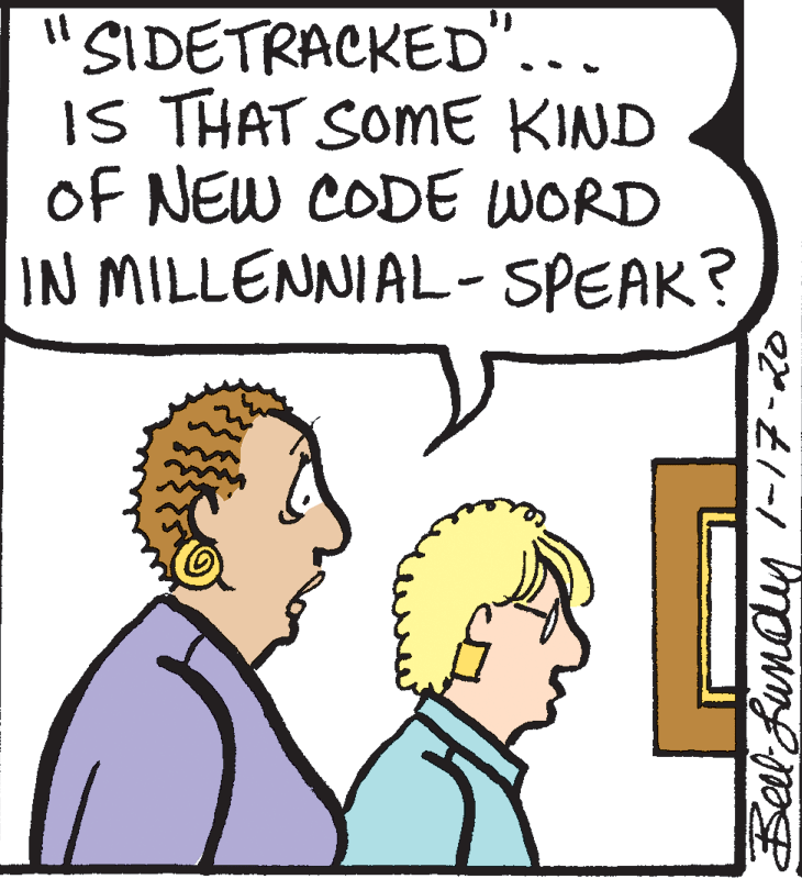 Sharing OCR: 'SIDETRACKED". IS THAT SOME KIND OF NEW CODE WORD IN MILLENNIAL-SPEAK? 'SIDETRACKED". IS THAT SOME KIND OF NEW CODE WORD IN MILLENNIAL-SPEAK?