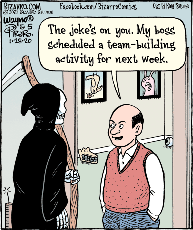 Gesture OCR: BIZARRO.COM © 2020 BIZARRO STUDIOS Facebook.com/BizarroComics Dist Y King Features Wayno® The joke's on you. My boss scheduled a team-building activity for next Week. 1•28.20 BIZARRO.COM © 2020 BIZARRO STUDIOS Facebook.com/BizarroComics Dist Y King Features Wayno® The joke's on you. My boss scheduled a team-building activity for next Week. 1•28.20
