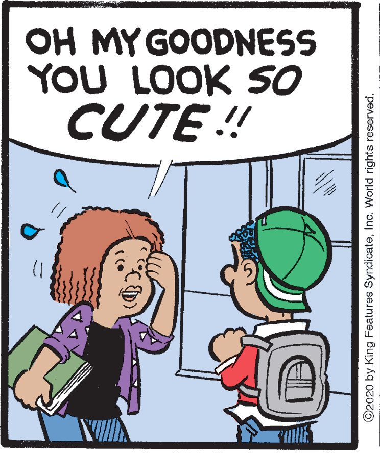 Font OCR: OH MYGOODNESS YOU LOOK SO CUTE !! ©2020 by King Features SyndicateInc. World rights reserved. OH MYGOODNESS YOU LOOK SO CUTE !! ©2020 by King Features SyndicateInc. World rights reserved.