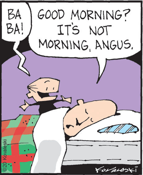 Art OCR: BA GOOD MORNING? BA! ITS NOT MORNINGANGUS. ©20 Kovaleski BA GOOD MORNING? BA! ITS NOT MORNINGANGUS. ©20 Kovaleski