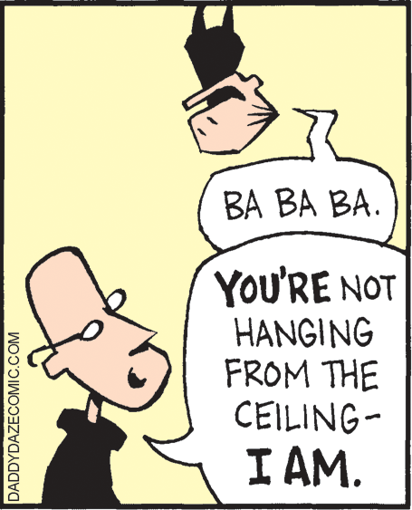 Art OCR: BA BA BA. YOU'RE NOT HANGING FROM THE CEILING- I AM. DADDYDAZECOMIC.COM BA BA BA. YOU'RE NOT HANGING FROM THE CEILING- I AM. DADDYDAZECOMIC.COM