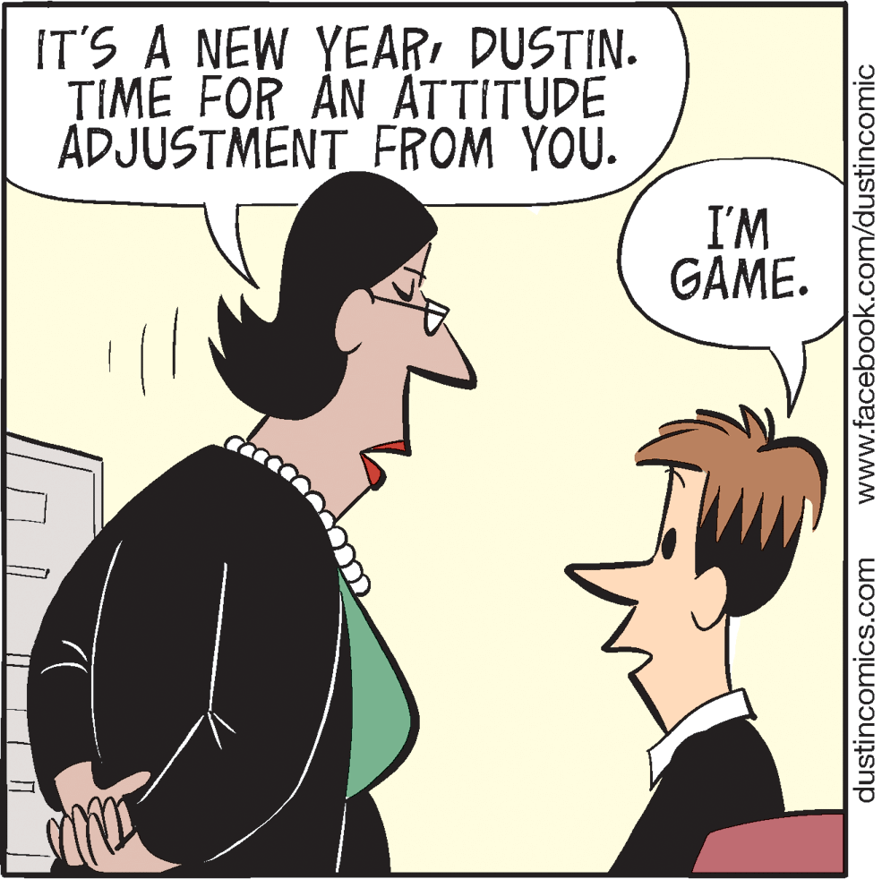Organism OCR: IT'S A NEW YEARDUSTIN. TIME FOR AN ATTITUDE ADJUSTMENT_FROM YOU. I'M GAME. dustincomics.com www.facebook.com/dustincomic IT'S A NEW YEARDUSTIN. TIME FOR AN ATTITUDE ADJUSTMENT_FROM YOU. I'M GAME. dustincomics.com www.facebook.com/dustincomic