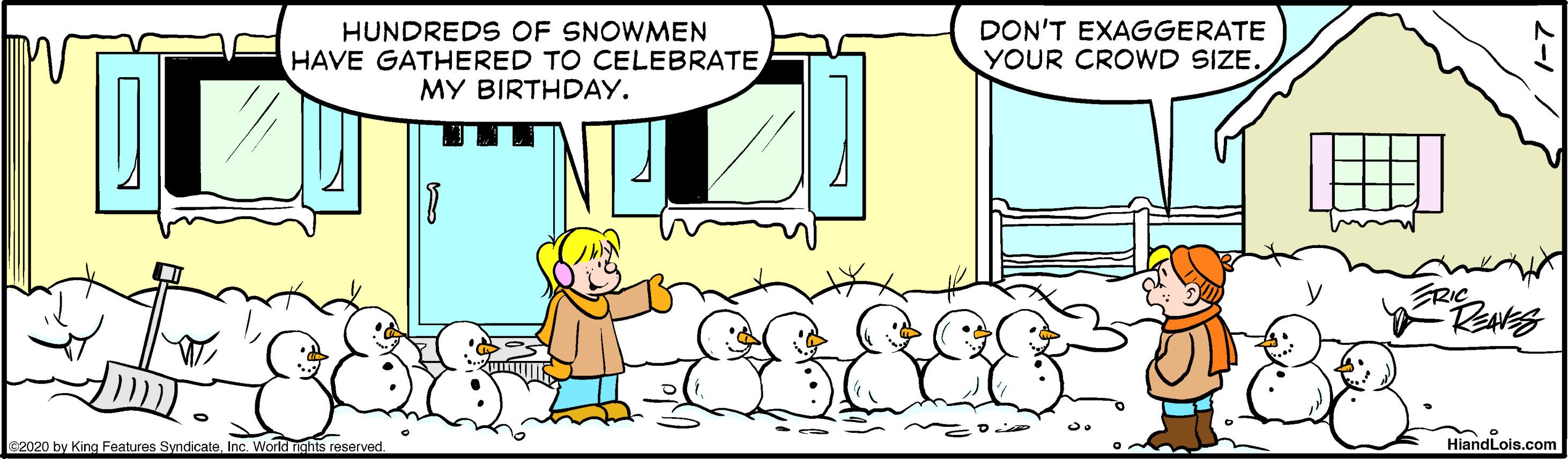 Window OCR: HUNDREDS OF SNOWMEN HAVE GATHERED TO CELEBRATE MY BIRTHDAY. DON'T EXAGGERATE YOUR CROWD SIZE. FRIC 82020 by King Features SyndicateInc. World nights reserved. HiandLois.com HUNDREDS OF SNOWMEN HAVE GATHERED TO CELEBRATE MY BIRTHDAY. DON'T EXAGGERATE YOUR CROWD SIZE. FRIC 82020 by King Features SyndicateInc. World nights reserved. HiandLois.com