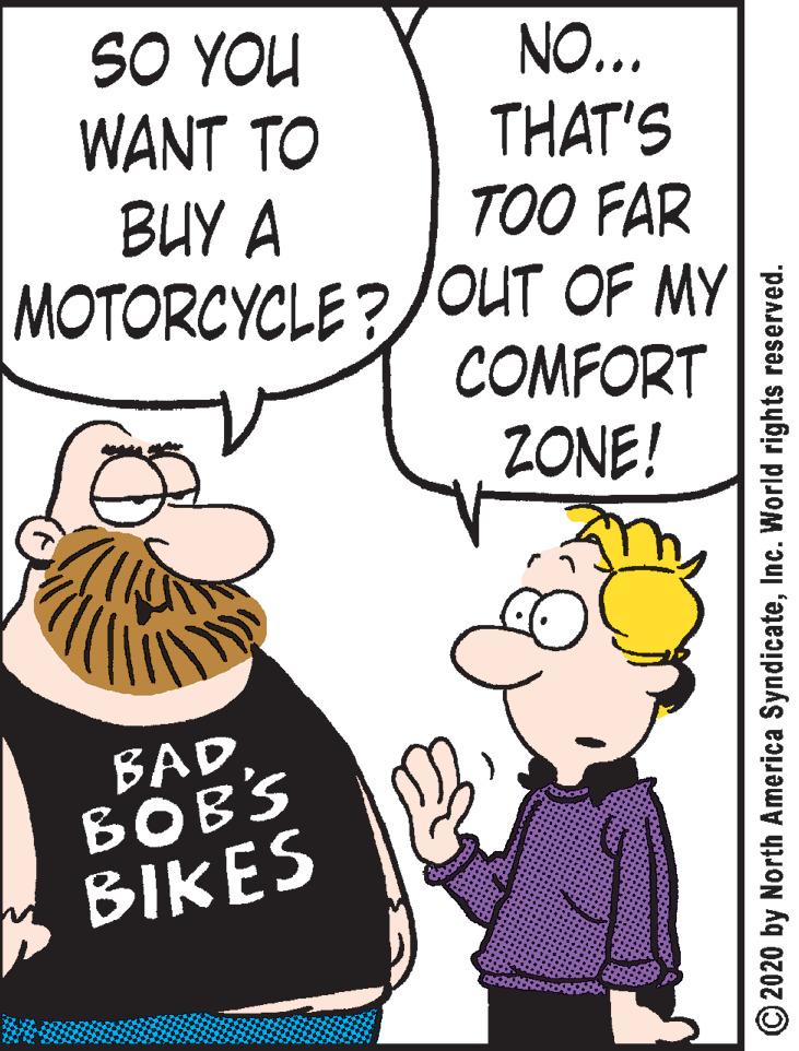 Humour OCR: NO... THAT'S TOO FAR MOTORCYCLE?/OUT OF MY COMFORT SO YOU WANT TO BUY A ZONE! BAD BOB'S BIKES C2020 by North America SyndicateInc. World rights reserved. NO... THAT'S TOO FAR MOTORCYCLE?/OUT OF MY COMFORT SO YOU WANT TO BUY A ZONE! BAD BOB'S BIKES C2020 by North America SyndicateInc. World rights reserved.