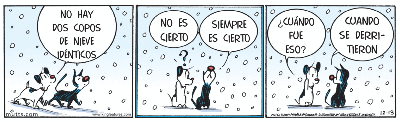 Art OCR: NO HAY DOS COPOS DE NIEVE CUÁNDO CUANDO NO ES CIERTO SIEMPRE SE DERRI- TIERON ES CIERTO FUE ESO? DÉNTICOS mutts.com www.kingfeatures.com NO HAY DOS COPOS DE NIEVE CUÁNDO CUANDO NO ES CIERTO SIEMPRE SE DERRI- TIERON ES CIERTO FUE ESO? DÉNTICOS mutts.com www.kingfeatures.com