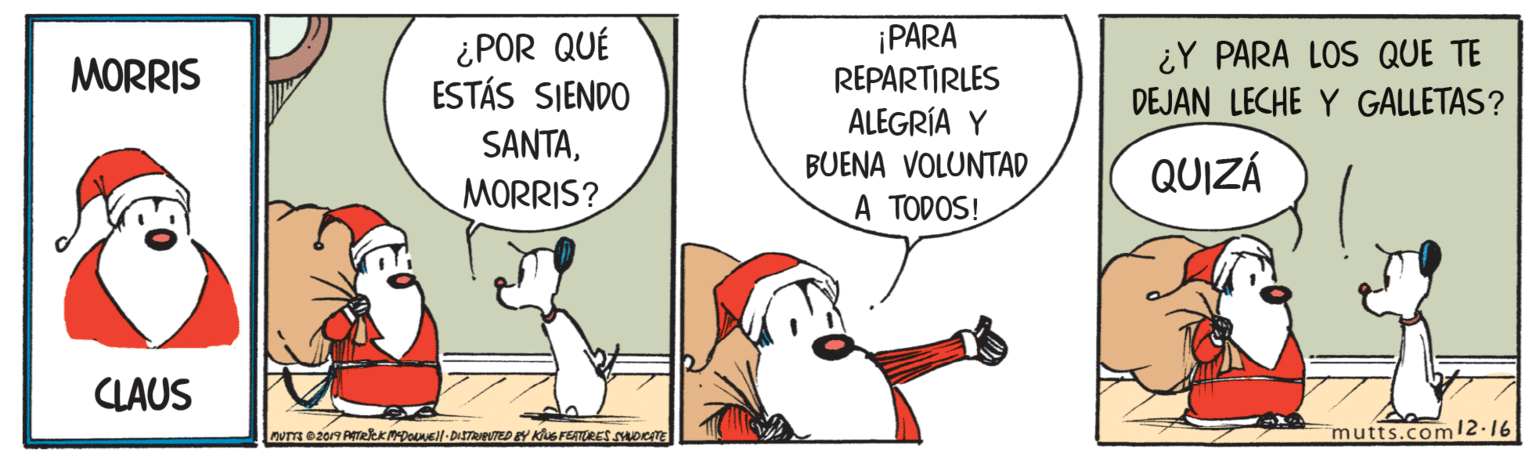 Font OCR: ¡PARA REPARTIRLES ALEGRÍA Y BUENA VOLUNTAD A TODOS! ¿POR QUÉ ESTÁS SIENDO ¿Y PARA LOS QUE TE MORRIS DEJAN LECHE Y GALLETAS? SANTAMORRIS? QUIZÁ CLAUS nuT e2019 AekK DONEll-DISTRIPUTED EY KUS FETURES SwocE mutts.com12.16 ¡PARA REPARTIRLES ALEGRÍA Y BUENA VOLUNTAD A TODOS! ¿POR QUÉ ESTÁS SIENDO ¿Y PARA LOS QUE TE MORRIS DEJAN LECHE Y GALLETAS? SANTAMORRIS? QUIZÁ CLAUS nuT e2019 AekK DONEll-DISTRIPUTED EY KUS FETURES SwocE mutts.com12.16