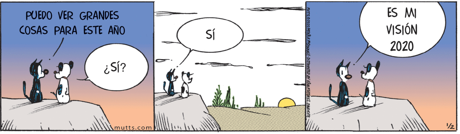 Design OCR: ES MI VISIÓN PUEDO VER GRANDES COSAS PARA ESTE AÑO SÍ 2020 mutts.com ES MI VISIÓN PUEDO VER GRANDES COSAS PARA ESTE AÑO SÍ 2020 mutts.com