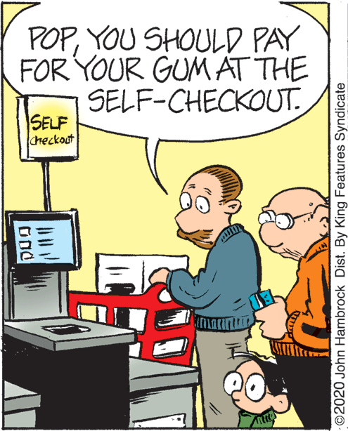 Personal computer OCR: POPYOU SHOULD PAY FOR YOUR GUM AT THE SELF-CHECKOUT. SELF Checkout ©2020 John Hambrock Dist. By King Features Syndicate POPYOU SHOULD PAY FOR YOUR GUM AT THE SELF-CHECKOUT. SELF Checkout ©2020 John Hambrock Dist. By King Features Syndicate