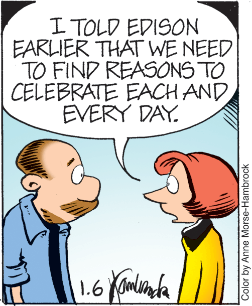 Jaw OCR: I TOLD EDISON EARLIER THAT WE NEED TO FIND REASONS TO CELEBRATE EACH AND EVERY DAY. 1.6 Color by Anne Morse-Hambrock I TOLD EDISON EARLIER THAT WE NEED TO FIND REASONS TO CELEBRATE EACH AND EVERY DAY. 1.6 Color by Anne Morse-Hambrock