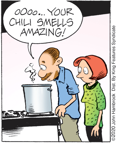 Interaction OCR: 000.. YOUR CHILI SMELLS AMAZING! ©2020 John Hambrock Dist. By King Features Syndicate 000.. YOUR CHILI SMELLS AMAZING! ©2020 John Hambrock Dist. By King Features Syndicate