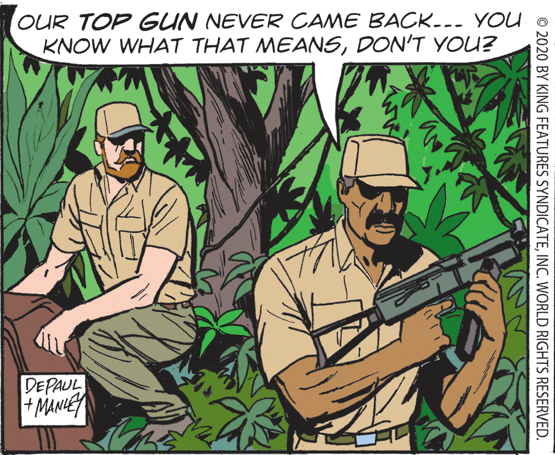 Adaptation OCR: OUR TOP GUN NEVER CAME BACK--- YOU KNOW WHAT THAT MEANSDON'T YOU? DEPAUL + MANIE © 2020 BY KING FEATURES SYNDICATEINC. WORLD RIGHTS RESERVED. OUR TOP GUN NEVER CAME BACK--- YOU KNOW WHAT THAT MEANSDON'T YOU? DEPAUL + MANIE © 2020 BY KING FEATURES SYNDICATEINC. WORLD RIGHTS RESERVED.