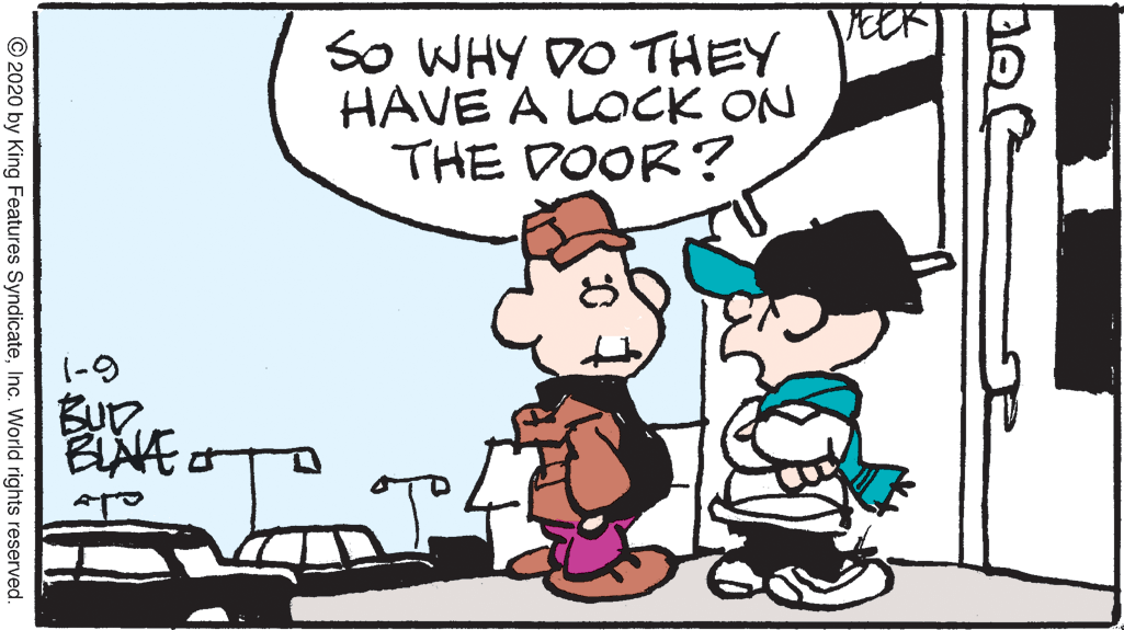Art OCR: So WHY DO THEY HAVE A LOCK ON THE DOOR? (-9 BUD. © 2020 by King Features SyndicateInc. World rights reserved. So WHY DO THEY HAVE A LOCK ON THE DOOR? (-9 BUD. © 2020 by King Features SyndicateInc. World rights reserved.