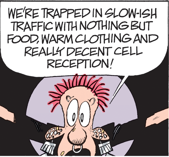 Illustration OCR: WE'RE TRAPPEDIN SLOW-ISH TRAFFIC WITH NOTHING BUT FOODWARM CLOTHING AND REALLY DECENT CELL RECEPTION! WE'RE TRAPPEDIN SLOW-ISH TRAFFIC WITH NOTHING BUT FOODWARM CLOTHING AND REALLY DECENT CELL RECEPTION!