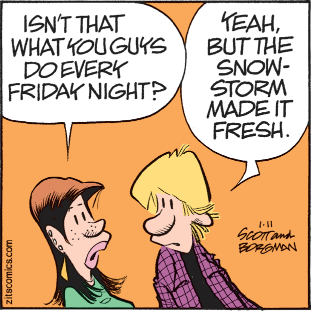 Fictional character OCR: ISN'T THAT WHAT YOUGUYS DOEVERK FRIDAK NIGHT? TEAHBUT THE SNOW- STORM MADE IT FRESH. ScOTand BORGNAN zitscomics.com ISN'T THAT WHAT YOUGUYS DOEVERK FRIDAK NIGHT? TEAHBUT THE SNOW- STORM MADE IT FRESH. ScOTand BORGNAN zitscomics.com
