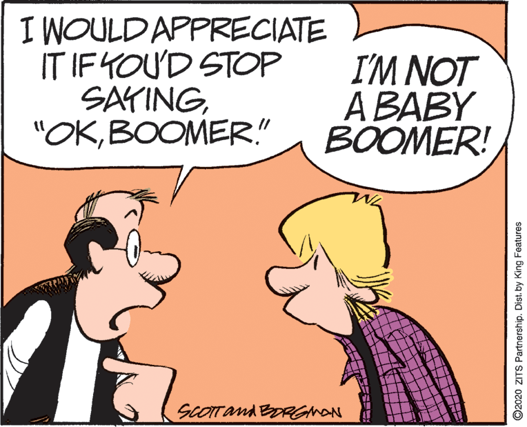 Illustration OCR: I WOULD APPRECIATE IT IF YOU'D STOP SAYINGBOOMER!" ?M NOT ? ??BY ?OOMER! ScOTTand BDRGhaN O2020 ZITS Partnership. Dist. by King Features I WOULD APPRECIATE IT IF YOU'D STOP SAYINGBOOMER!" ?M NOT ? ??BY ?OOMER! ScOTTand BDRGhaN O2020 ZITS Partnership. Dist. by King Features