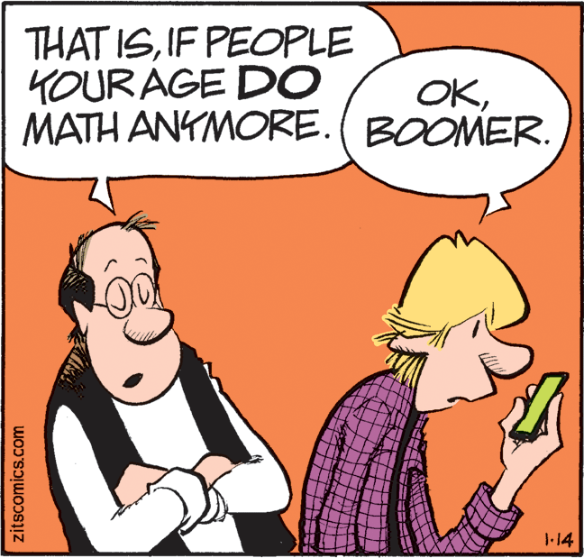 Pleased OCR: THAT ISIF PEOPLE 4OUR AGE DO MATH ANYMORE.( BOOMER. OK1.14 zitscomics.com THAT ISIF PEOPLE 4OUR AGE DO MATH ANYMORE.( BOOMER. OK1.14 zitscomics.com