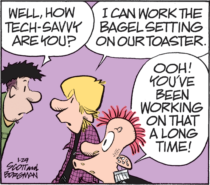 Illustration OCR: I CAN WORK THE WELLHOW TECH-SAVVY ) BAGELSETTING ARE YOU? ON OUR TOASTER. OOH! KOUVE BEEN WORKING ON THAT A LONG TIME! 1-z9 ERGMAN I CAN WORK THE WELLHOW TECH-SAVVY ) BAGELSETTING ARE YOU? ON OUR TOASTER. OOH! KOUVE BEEN WORKING ON THAT A LONG TIME! 1-z9 ERGMAN