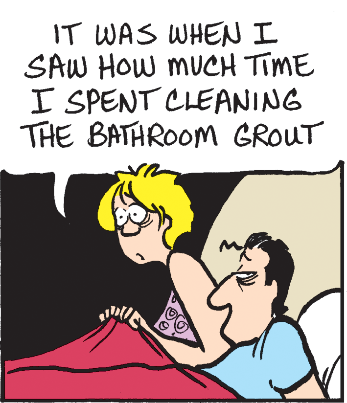 Illustration OCR: IT WAS WHENI SAW HOW MUCH TIME I SPENT CLEANING THE BATHROOM GROUT IT WAS WHENI SAW HOW MUCH TIME I SPENT CLEANING THE BATHROOM GROUT