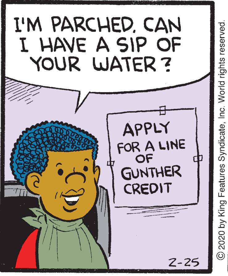 Parallel OCR: I'M PARCHEDCAN I HAVE A SIP OF YOUR WATER ? APPLY FOR A LINE OF GUNTHER CREDIT 2-25 © 2020 by King Features SyndicateInc. World rights reserved. I'M PARCHEDCAN I HAVE A SIP OF YOUR WATER ? APPLY FOR A LINE OF GUNTHER CREDIT 2-25 © 2020 by King Features SyndicateInc. World rights reserved.