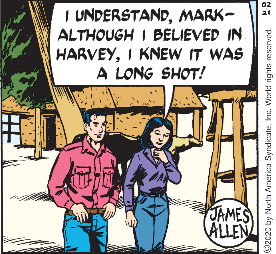 People OCR: 02 I UNDERSTANDMARK- ALTHOUGH I BELIEVED IN HARVEYI KNEW IT WAS A LONG SHOT! 21 JAMES ALLEN ©2020 by North America SyndicateInc. World rights reserved. 02 I UNDERSTANDMARK- ALTHOUGH I BELIEVED IN HARVEYI KNEW IT WAS A LONG SHOT! 21 JAMES ALLEN ©2020 by North America SyndicateInc. World rights reserved.