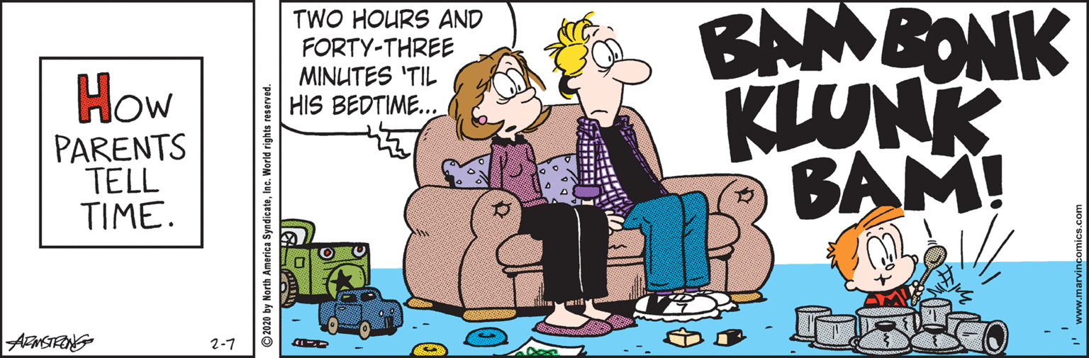 Animated cartoon OCR: TWO HOURS AND FORTY-THREE MINUTES 'TIL HIS BEDTIME... BAM BONK How PARENTS TELL TIME. KLUNK BAM! AFMSTRANG 2-7 2020 by North America SyndicateInc. World rights reserved. TWO HOURS AND FORTY-THREE MINUTES 'TIL HIS BEDTIME... BAM BONK How PARENTS TELL TIME. KLUNK BAM! AFMSTRANG 2-7 2020 by North America SyndicateInc. World rights reserved.