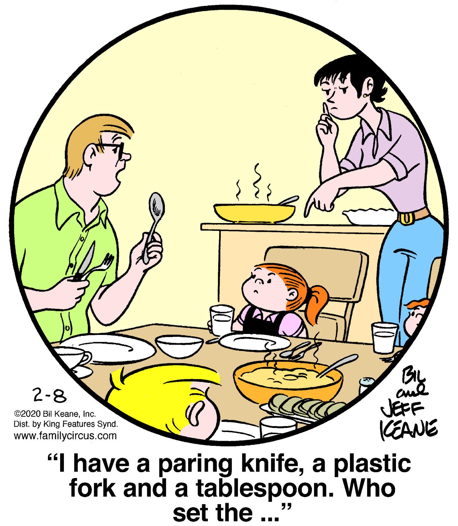 Comfort OCR: BIL 2-8 JEFF KEANE "I have a paring knifea plastic fork and a tablespoon. Who ©2020 Bil KeaneInc. Dist. by King Features Synd. www.familycircus.com set the ...' BIL 2-8 JEFF KEANE "I have a paring knifea plastic fork and a tablespoon. Who ©2020 Bil KeaneInc. Dist. by King Features Synd. www.familycircus.com set the ...'