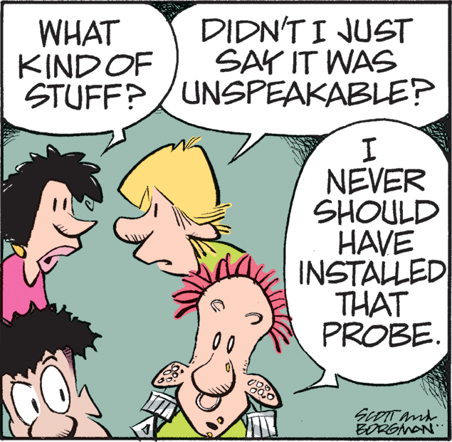 Fictional character OCR: WHAT KIND OF STUFF?/UNSPEAKABLE? DIDN'T I JUST SAY IT WAS NEVER SHOULD HAVE INSTALLED THAT PROBE. BORGNAN WHAT KIND OF STUFF?/UNSPEAKABLE? DIDN'T I JUST SAY IT WAS NEVER SHOULD HAVE INSTALLED THAT PROBE. BORGNAN