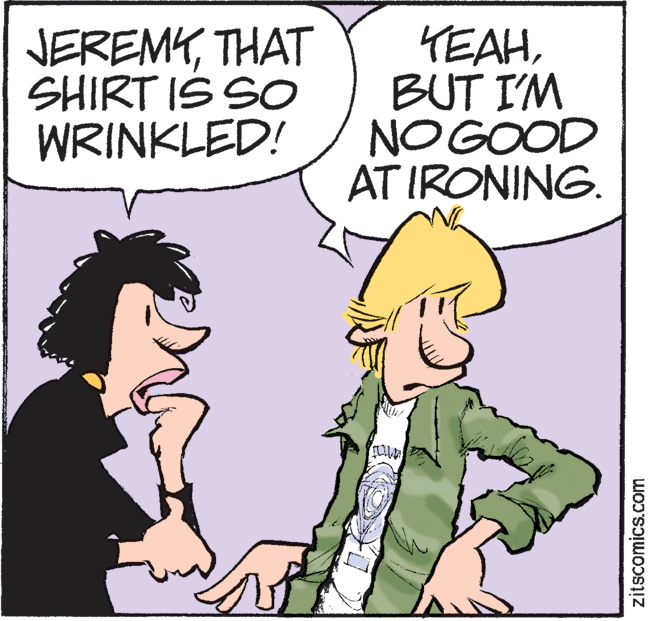 Art OCR: JEREMKTHAT SHIRT IS SO WRINKLED! TEAHBUT I'M NO GOOD AT IRONING. zitscomics.com JEREMKTHAT SHIRT IS SO WRINKLED! TEAHBUT I'M NO GOOD AT IRONING. zitscomics.com