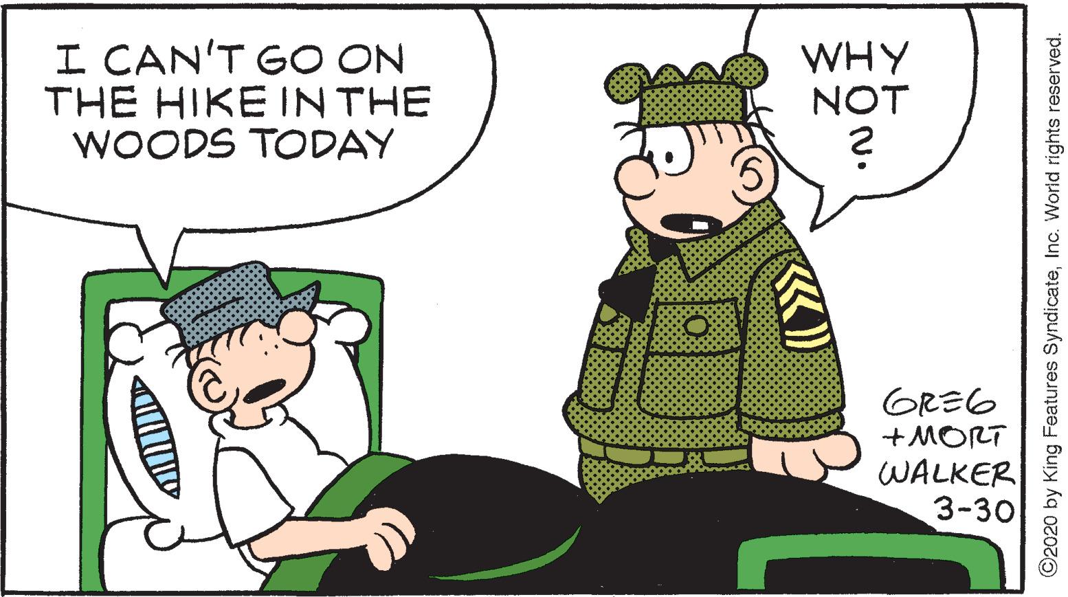 Art OCR: I CAN'T GO ON THE HIKE IN THE WOODS TODAY WHY NOT GRE6 + MORT WALKER 3-30 N. ©2020 by King Features SyndicateInc. World rights reserved. I CAN'T GO ON THE HIKE IN THE WOODS TODAY WHY NOT GRE6 + MORT WALKER 3-30 N. ©2020 by King Features SyndicateInc. World rights reserved.
