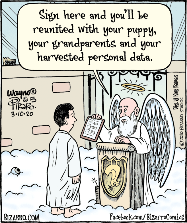 Rectangle OCR: Sign here and you'll be reunited with your puppyyour grandparents and your harvested personal data. Wayno® 3.10-20 BIZARRO.COM Facebook.com/BizarroComics Dist ly King Features ©2020 BIZARRO STUDIOS Sign here and you'll be reunited with your puppyyour grandparents and your harvested personal data. Wayno® 3.10-20 BIZARRO.COM Facebook.com/BizarroComics Dist ly King Features ©2020 BIZARRO STUDIOS