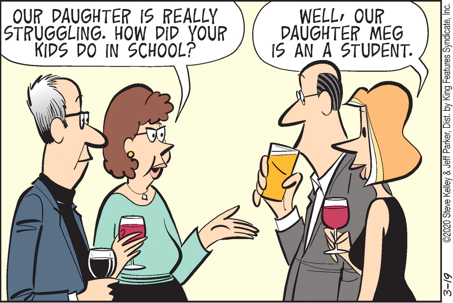 Animation OCR: OUR DAUGHTER IS REALLY STRUGGLING. HOW DID YOUR KIDS DO IN SCHOOL? WELL OUR DAUGHTER MEG IS AN A STUDENT. ©2020 Steve Kelley & Jeff ParkerInc. OUR DAUGHTER IS REALLY STRUGGLING. HOW DID YOUR KIDS DO IN SCHOOL? WELL OUR DAUGHTER MEG IS AN A STUDENT. ©2020 Steve Kelley & Jeff ParkerDist. by King Features Syndicate