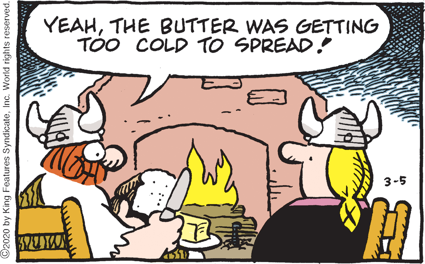Interaction OCR: YEAHTHE BUTTER WAS GETTING TOO COLD TO SPREAD ! 3-5 ©2020 by King Features SyndicateInc. World rights reserved. YEAHTHE BUTTER WAS GETTING TOO COLD TO SPREAD ! 3-5 ©2020 by King Features SyndicateInc. World rights reserved.