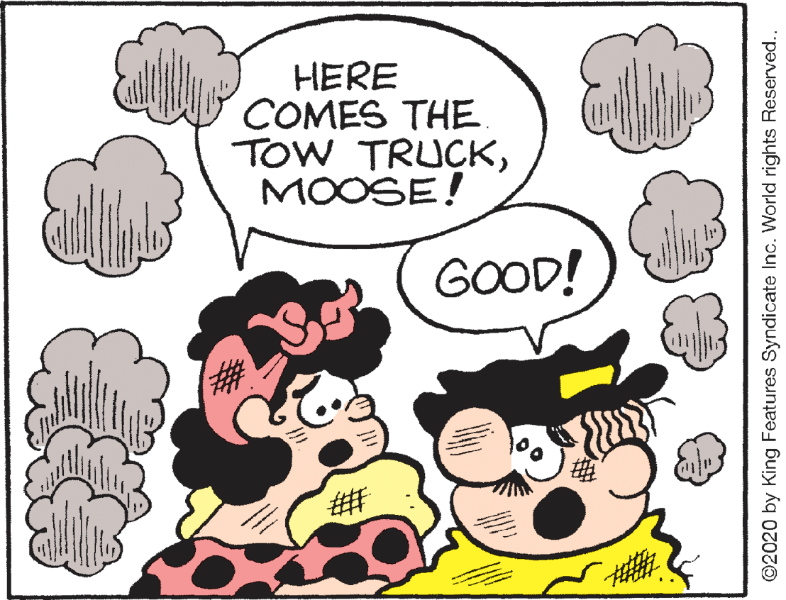 Clip art OCR: HERE COMES THE. TOW TRUCKMOOSE! GOOD! ©2020 by King Features Syndicate Inc. World rights Reserved.. HERE COMES THE. TOW TRUCKMOOSE! GOOD! ©2020 by King Features Syndicate Inc. World rights Reserved..