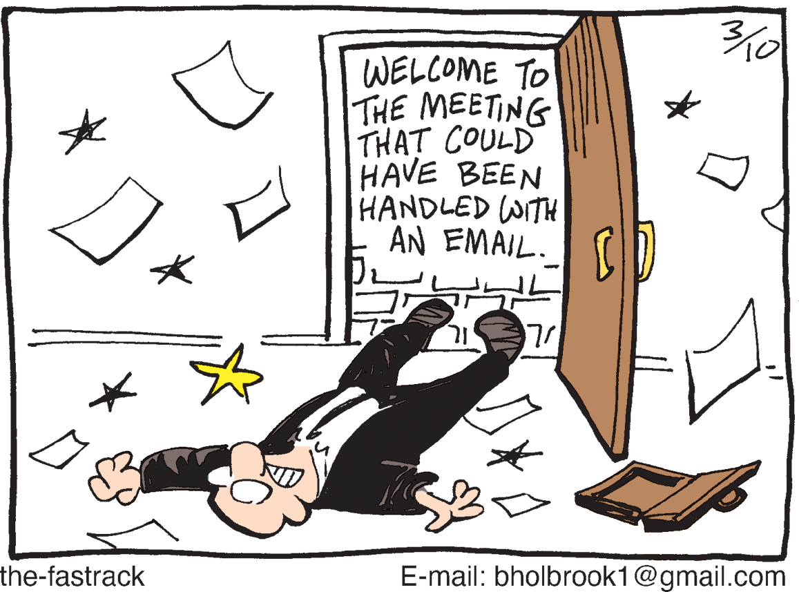 Art OCR: 310 WELCOME TO THE MEETING THAT COULD HAVE BEEN HANDLED WITH AN EMAIL. CID the-fastrack E-mail: bholbrook1@gmail.com 310 WELCOME TO THE MEETING THAT COULD HAVE BEEN HANDLED WITH AN EMAIL. CID the-fastrack E-mail: bholbrook1@gmail.com