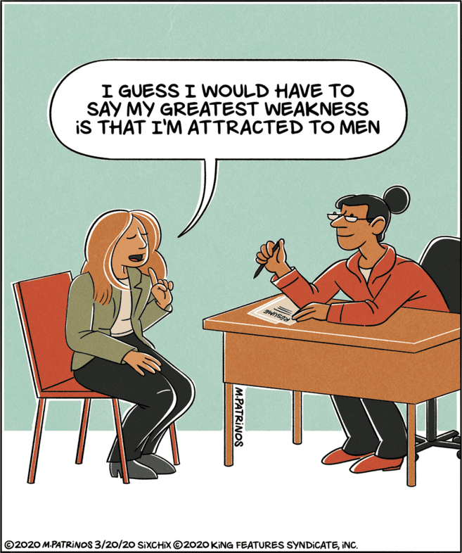 Animated cartoon OCR: I GUESS I WNOULD HAVE TO SAY MY GREATEST WEAKNESS IS THAT I'M ATTRACTED TO MEN ©2020 M.PATRINOS 3/20/20 SIXCHIX ©2020 KING FEATURESS SYNDICATEINC. M-PATRINOS I GUESS I WNOULD HAVE TO SAY MY GREATEST WEAKNESS IS THAT I'M ATTRACTED TO MEN ©2020 M.PATRINOS 3/20/20 SIXCHIX ©2020 KING FEATURESS SYNDICATEINC. M-PATRINOS