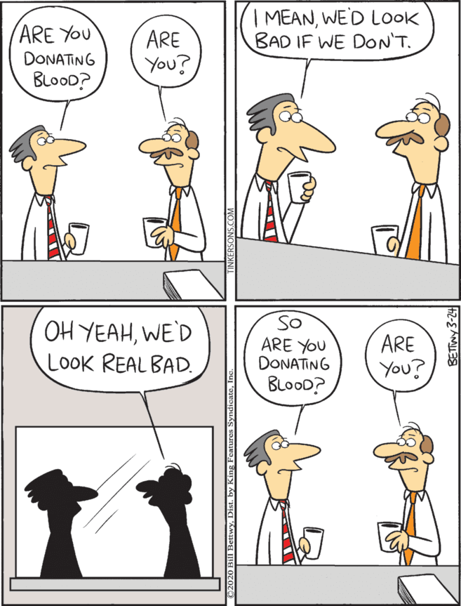 Comics OCR: | MEANWED LOOK BAD IF WE DON'T. OH YEAHWE'D LOOK REAL BAD. So ARE YOU DONATING BLOOD? ARE YOU ARE ARE DONATING You? YOu? BLOOD? BettwyDist. by King Fentures Synd | MEANWED LOOK BAD IF WE DON'T. OH YEAHWE'D LOOK REAL BAD. So ARE YOU DONATING BLOOD? ARE YOU ARE ARE DONATING You? YOu? BLOOD? BettwyDist. by King Fentures Synd