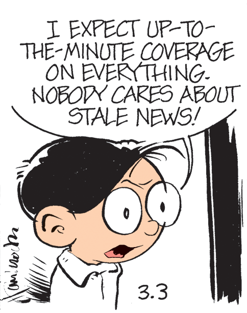 Happy OCR: I EXPECT UP-TO- THE-MINUTE COVERAGE ON EVERYTHING- NOBODY CARES ABOUT STALE NEWS! 3.3 I EXPECT UP-TO- THE-MINUTE COVERAGE ON EVERYTHING- NOBODY CARES ABOUT STALE NEWS! 3.3