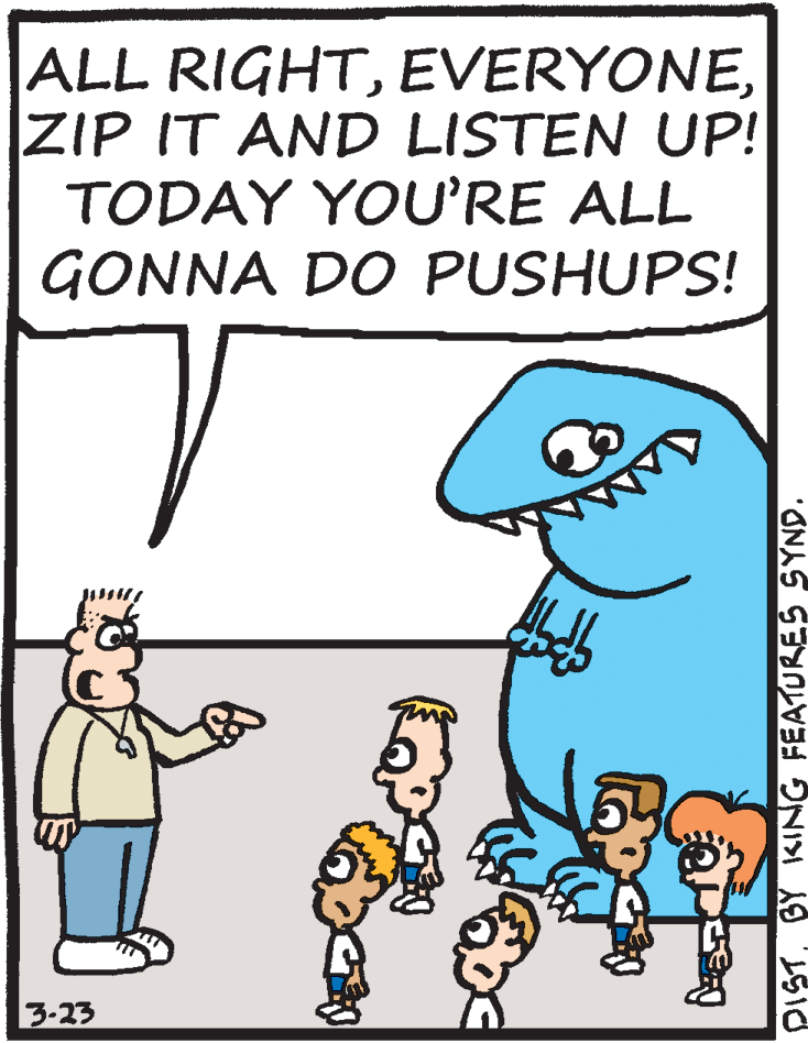 Illustration OCR: ALL RIGHTZIP IT AND LISTEN UP! TODAY YOURE ALL GONNA DO PUSHUPS! 3-23 DISTBY KING FEATURES SYND. ALL RIGHTZIP IT AND LISTEN UP! TODAY YOURE ALL GONNA DO PUSHUPS! 3-23 DISTBY KING FEATURES SYND.