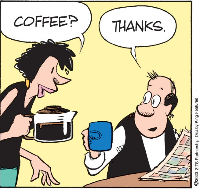 Fictional character OCR: COFFEEP THANKS. ©2020 ZITS Partnership. Dist. by King Features COFFEEP THANKS. ©2020 ZITS Partnership. Dist. by King Features