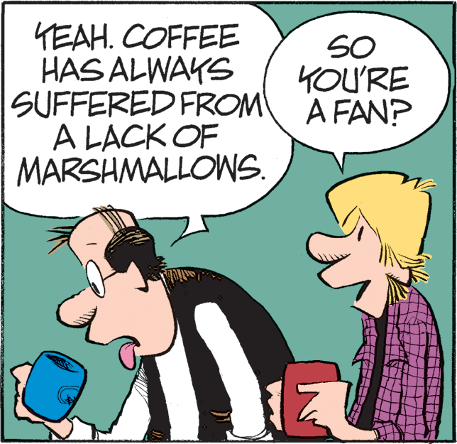 Fictional character OCR: YEAH. COFFEE HAS ALWAYS SUFFERED FROM A FAN? A LACK OF MARSHMALLOWS. SO YOU'RE YEAH. COFFEE HAS ALWAYS SUFFERED FROM A FAN? A LACK OF MARSHMALLOWS. SO YOU'RE