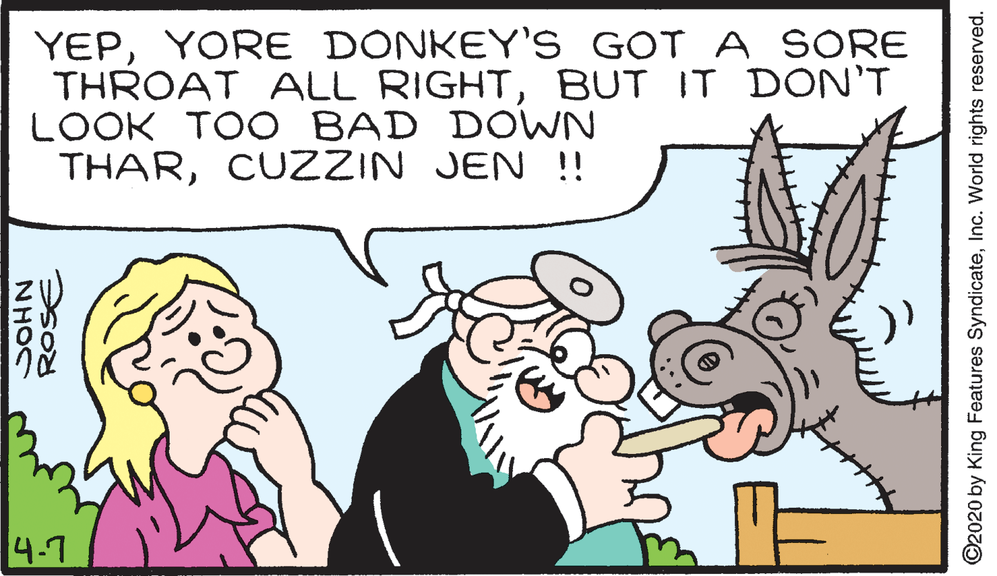 Art OCR: YEPYORE DONKEY'S GOT A SORE THROAT ALL RIGHTBUT IT DON'T LOOK TOO BAD DOWN THARCUZZIN JEN !! 4.7 NHOC ©2020 by King Features SyndicateInc. World rights reserved. YEPYORE DONKEY'S GOT A SORE THROAT ALL RIGHTBUT IT DON'T LOOK TOO BAD DOWN THARCUZZIN JEN !! 4.7 NHOC ©2020 by King Features SyndicateInc. World rights reserved.