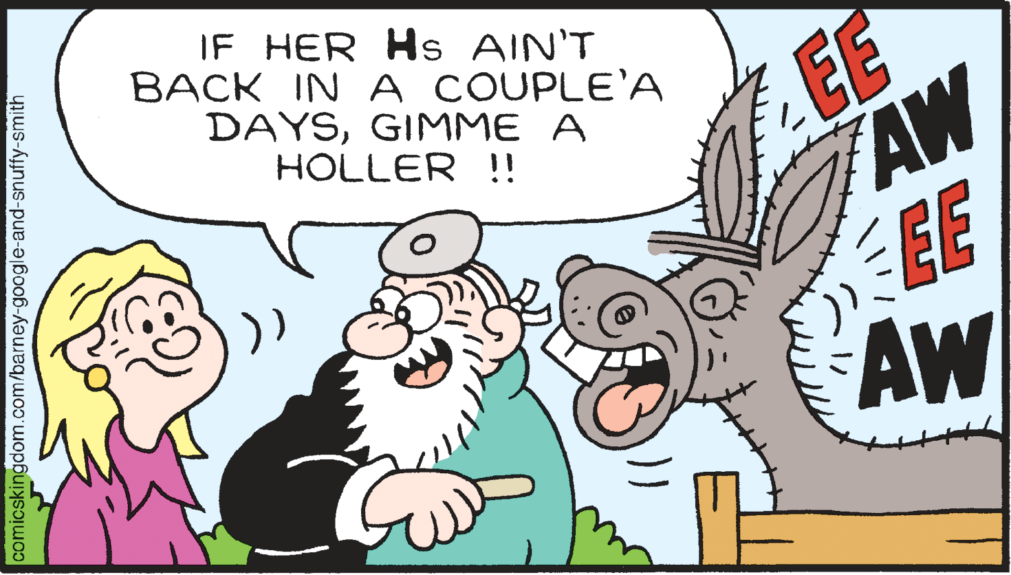 Happy OCR: IF HER Hs AIN'T BACK IN A COUPLE'A EE AW EE AW DAYSGIMME A HOLLER !! comicskingdom.com/barney-google-and-snuffy-smith IF HER Hs AIN'T BACK IN A COUPLE'A EE AW EE AW DAYSGIMME A HOLLER !! comicskingdom.com/barney-google-and-snuffy-smith