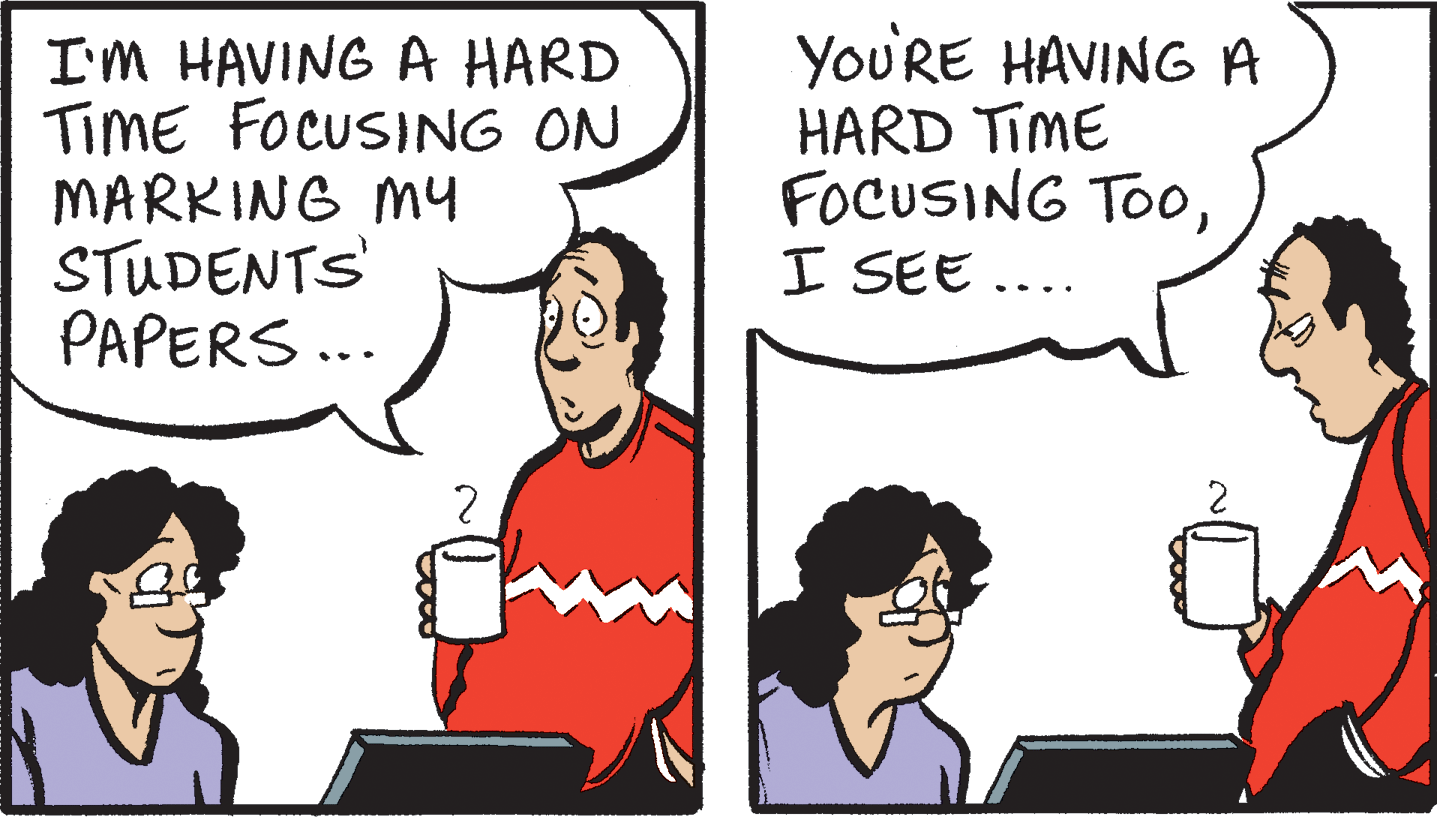 Cartoon OCR: I'M HAVING A HARD TimE FOCUSING ON MARKING my STUDENTS PAPERS... YOURE HAVING A HARD TIME FOCUSING TooI SEE ... I'M HAVING A HARD TimE FOCUSING ON MARKING my STUDENTS PAPERS... YOURE HAVING A HARD TIME FOCUSING TooI SEE ...