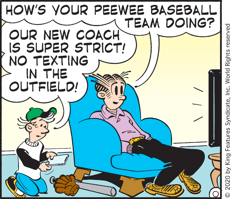 Art OCR: HOW'S YOUR PEEWEE BASEBALL TEAM DOING? OUR NEW COACH IS SUPER STRICT! NO TEXTING IN THE OUTFIELD! © 2020 by King Features SyndicateInc. World Rights reserved HOW'S YOUR PEEWEE BASEBALL TEAM DOING? OUR NEW COACH IS SUPER STRICT! NO TEXTING IN THE OUTFIELD! © 2020 by King Features SyndicateInc. World Rights reserved