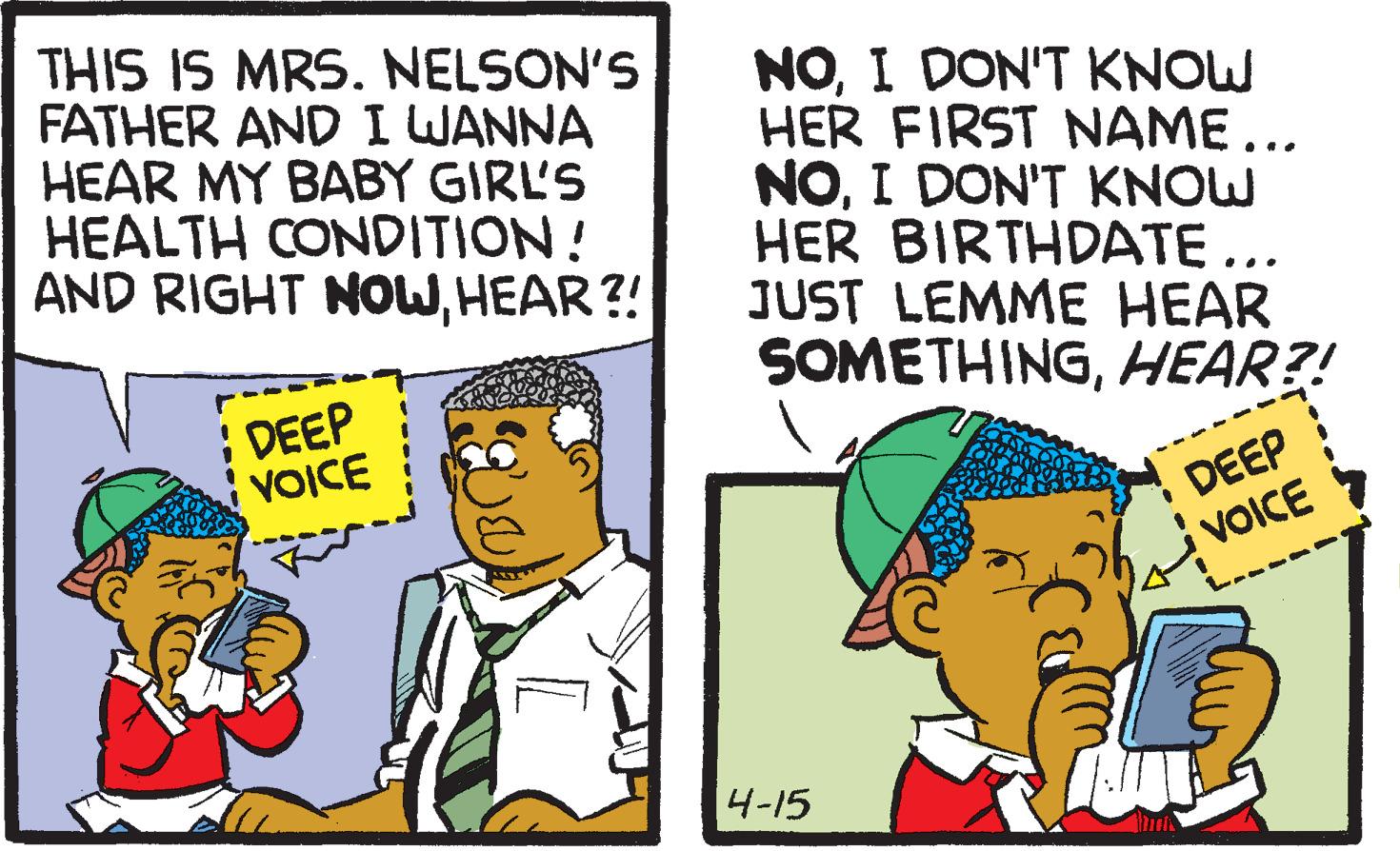 Parallel OCR: THIS IS MRS. NELSON'S FATHER AND I WANNA HEAR MY BABY GIRL'S HEALTH CONDITION! AND RIGHT NOWHEAR?! NOI DON'T KNOW HER FIRST NAME... NOI DON'T KNOW HER BIRTHDATE ... JUST LEMME HEAR SOMETHINGHEAR?! : DEEP VOICE DEEP VOICE 4-15 THIS IS MRS. NELSON'S FATHER AND I WANNA HEAR MY BABY GIRL'S HEALTH CONDITION! AND RIGHT NOWHEAR?! NOI DON'T KNOW HER FIRST NAME... NOI DON'T KNOW HER BIRTHDATE ... JUST LEMME HEAR SOMETHINGHEAR?! : DEEP VOICE DEEP VOICE 4-15